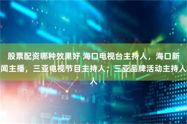 股票配资哪种效果好 海口电视台主持人，海口新闻主播，三亚电视节目主持人，三亚品牌活动主持人