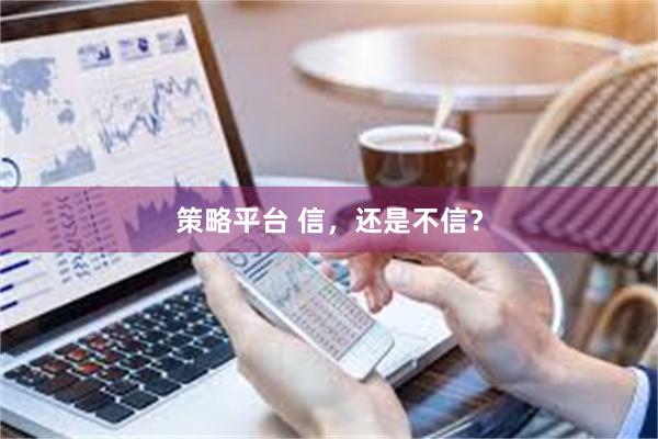 策略平台 信，还是不信？