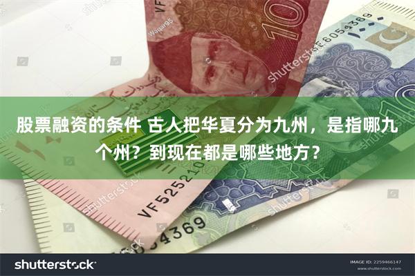 股票融资的条件 古人把华夏分为九州，是指哪九个州？到现在都是哪些地方？